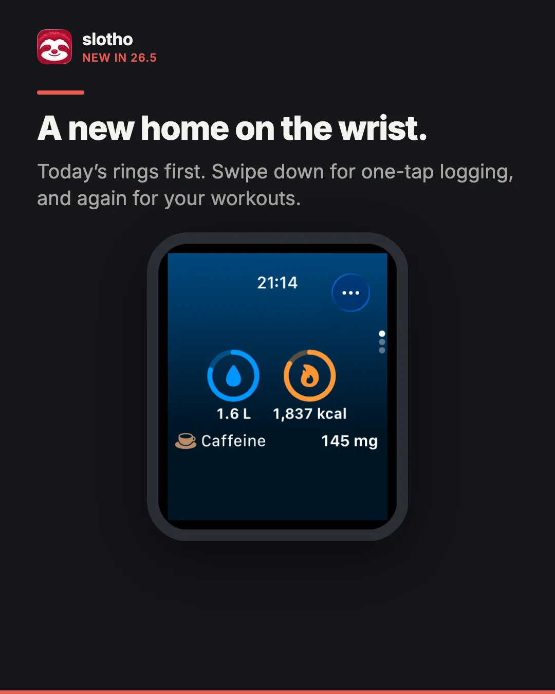 slotho, new in 26.5. Headline: A new home on the wrist. Caption: today’s rings first; swipe down for one-tap logging, and again for your workouts. An Apple Watch screenshot of the first page: a water ring at 1.6 L, an energy ring at 1,837 kcal, and caffeine at 145 mg.